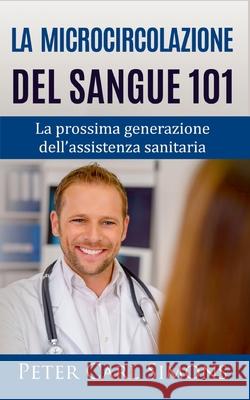 La microcircolazione del sangue 101: La prossima generazione dell'assistenza sanitaria Peter Carl Simons 9782322251858 Books on Demand - książka