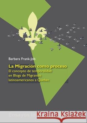 La Migración como Proceso: El Concepto de Temporalidad en Blogs de Migrantes Latinoamericanos a Quebec Frank-Job, Barbara 9783946507451 Kipu - książka