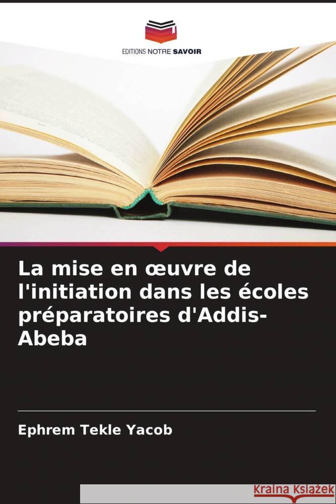 La mise en oeuvre de l'initiation dans les écoles préparatoires d'Addis-Abeba Yacob, Ephrem Tekle 9786205396414 Editions Notre Savoir - książka