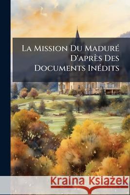 La Mission Du Maduré d'Après Des Documents Inédits Anonymous 9781144915986  - książka