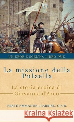 La missione della pulzella: La storia eroica di Giovanna d'Arco Frate Emmanuel Labris Mariarosaria Musco Sam Wall 9781963123258 Saint Joseph Books - książka