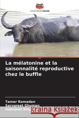 La mélatonine et la saisonnalité reproductive chez le buffle Ramadan, Tamer, Ghuman, Sarvpreet, Singh, Inderjeet 9786208860530 Editions Notre Savoir - książka