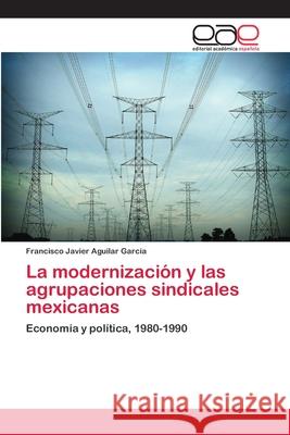 La modernización y las agrupaciones sindicales mexicanas Aguilar García, Francisco Javier 9783659064074 Editorial Academica Espanola - książka