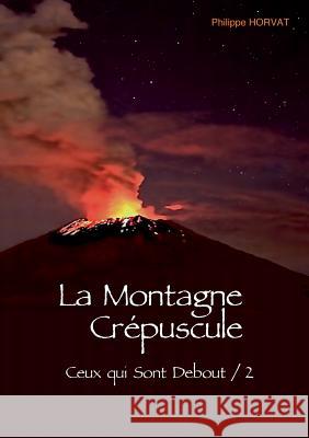 La Montagne Crépuscule: Ceux-qui-sont debout / 2 Horvat, Philippe 9782322156962 Books on Demand - książka