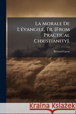 La Morale de L'Evangile, Tr. [From Practical Christianity]. Richard Lucas 9781145081901  - książka