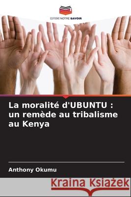 La moralit? d'UBUNTU: un rem?de au tribalisme au Kenya Anthony Okumu 9786207739127 Editions Notre Savoir - książka
