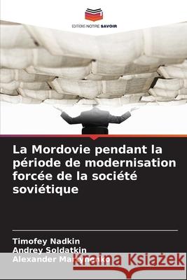 La Mordovie pendant la période de modernisation forcée de la société soviétique Nadkin, Timofey, Soldatkin, Andrey, Martynenko, Alexander 9786202496735 Editions Notre Savoir - książka