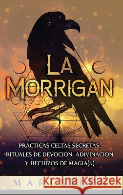 La Morrigan: Pr?cticas celtas secretas, rituales de devoci?n, adivinaci?n y hechizos de magia(k) Mari Silva 9781638182061 Primasta - książka