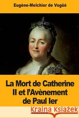La Mort de Catherine II et l'Avènement de Paul Ier De Vogue, Eugene-Melchior 9781717352637 Createspace Independent Publishing Platform - książka