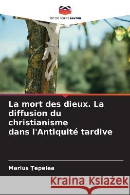 La mort des dieux. La diffusion du christianisme dans l'Antiquité tardive Țepelea, Marius 9786205231593 Editions Notre Savoir - książka