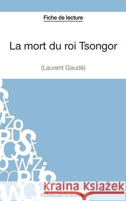 La mort du roi Tsongor de Laurent Gaudé (Fiche de lecture): Analyse complète de l'oeuvre Vanessa Grosjean, Fichesdelecture 9782511029138 Fichesdelecture.com - książka