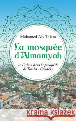 La mosquée d'Almamyah: Ou l'islam dans la presqu'île de Tombo-Conakry Thiam El Hadj, Mohamed Aly Eric 9782140310478 Editions L'Harmattan - książka