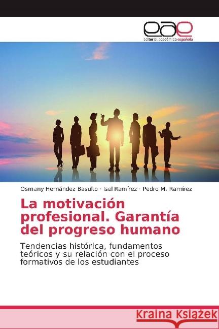 La motivación profesional. Garantía del progreso humano : Tendencias histórica, fundamentos teóricos y su relación con el proceso formativos de los estudiantes Hernández Basulto, Osmany; Ramírez, Isel; Ramírez, Pedro M. 9786202251365 Editorial Académica Española - książka
