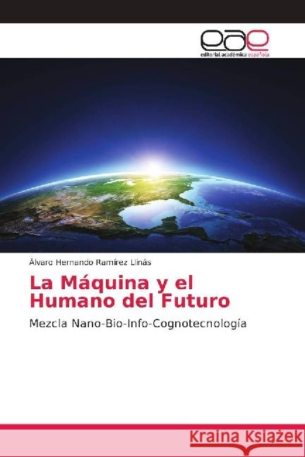 La Máquina y el Humano del Futuro : Mezcla Nano-Bio-Info-Cognotecnología Ramírez Llinás, Álvaro Hernando 9786202155878 Editorial Académica Española - książka