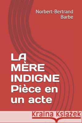 LA M?RE INDIGNE Pi?ce en un acte Norbert-Bertrand Barbe 9781093494440 Independently Published - książka