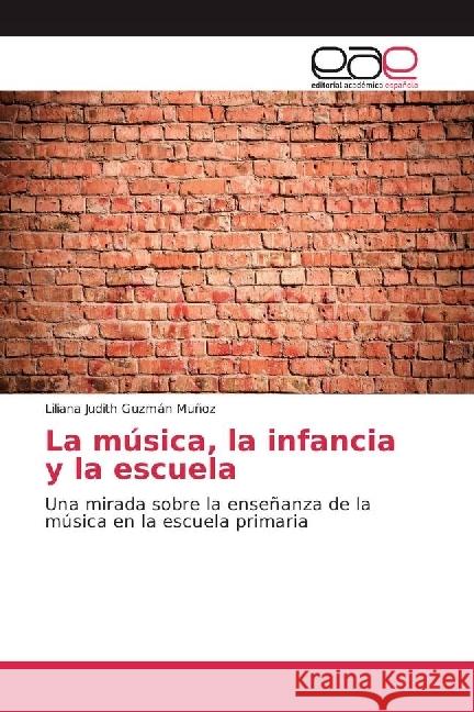La música, la infancia y la escuela : Una mirada sobre la enseñanza de la música en la escuela primaria Guzmán Muñoz, Liliana Judith 9783841761019 Editorial Académica Española - książka