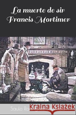 La muerte de sir Francis Mortimer Saulo Rodriguez Lajusticia   9798821237330 Independently Published - książka