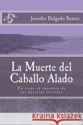 La Muerte del Caballo Alado: Un viaje al encuentro de tus barreras internas Delgado Suarez Lp, Jennifer J. D. S. 9781502335319 Createspace - książka