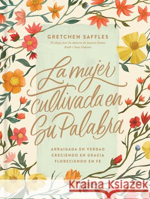 La Mujer Cultivada En Su Palabra: Arraigada En Verdad, Creciendo En Gracia, Floreciendo En Fe Gretchen Saffles 9781496461636 Tyndale House Publishers - książka