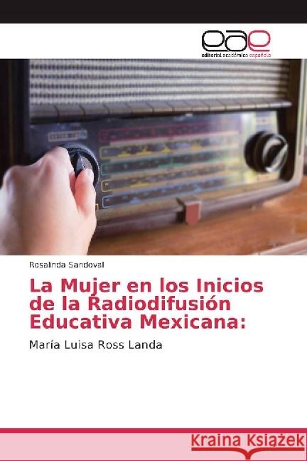 La Mujer en los Inicios de la Radiodifusión Educativa Mexicana: : María Luisa Ross Landa Sandoval, Rosalinda 9783330096974 Editorial Académica Española - książka