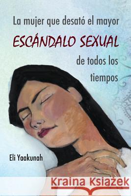 La mujer que desató el mayor escándalo sexual de todos los tiempos Yaakunah, Eli 9781492258285 Createspace - książka