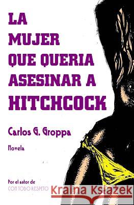 La mujer que queria asesinar a Hitchcock Groppa, Carlos G. 9781729528556 Createspace Independent Publishing Platform - książka