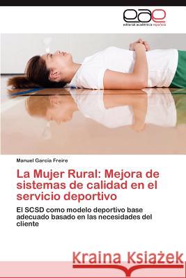 La Mujer Rural: Mejora de Sistemas de Calidad En El Servicio Deportivo Garc a. Freire, Manuel 9783847360827 Editorial Acad Mica Espa Ola - książka