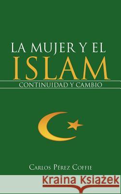 La Mujer y El Islam: Continuidad y Cambio P. Rez Coffie, Carlos 9781468595871 Authorhouse - książka
