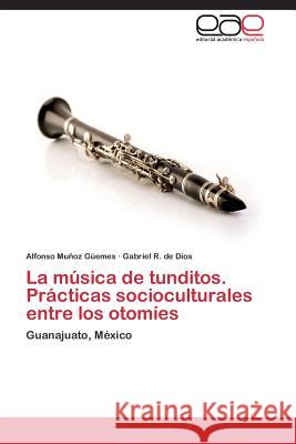 La Musica de Tunditos. Practicas Socioculturales Entre Los Otomies Munoz Guemes Alfonso De Dios Gabriel R  9783846569856 Editorial Academica Espanola - książka