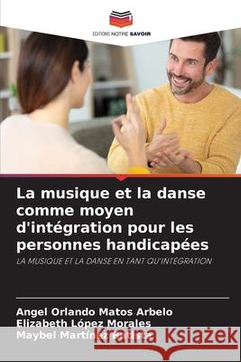 La musique et la danse comme moyen d'int?gration pour les personnes handicap?es Angel Orlando Mato Elizabeth L?pe Maybel Mart?ne 9786207788828 Editions Notre Savoir - książka