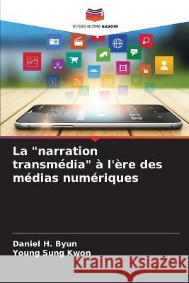 La narration transm?dia ? l\'?re des m?dias num?riques Daniel H. Byun Young Sung Kwon 9786205685952 Editions Notre Savoir - książka