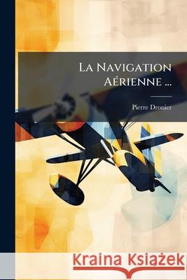 La Navigation Aérienne ... Dronier, Pierre 9781145114692  - książka