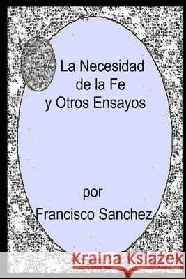 La Necesidad de la Fe y Otros Ensayos Francisco Sanchez 9798762320603 Independently Published - książka