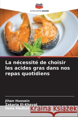 La nécessité de choisir les acides gras dans nos repas quotidiens Hussein, Jihan, El-Khayat, Zakaria, Medhat, Dalia 9786209634338 Editions Notre Savoir - książka