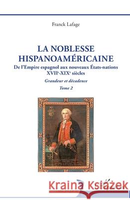 La noblesse hispanoam?ricaine: De l'Empire espagnol aux nouveaux ?tats-nations - Grandeur et d?cadence Tome 2 Franck Lafage 9782336557120 Editions L'Harmattan - książka