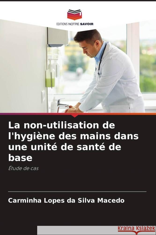 La non-utilisation de l'hygiène des mains dans une unité de santé de base Lopes da Silva Macedo, Carminha 9786206318583 Editions Notre Savoir - książka