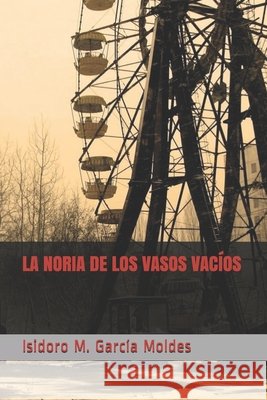 La noria de los vasos vacíos: Polifonía de botellas raras García Moldes, Isidoro Manuel 9798634051574 Independently Published - książka