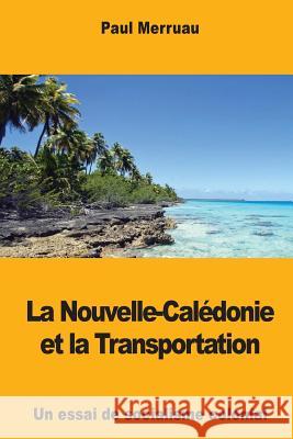 La Nouvelle-Calédonie et la Transportation: Un essai de socialisme colonial Merruau, Paul 9781976502323 Createspace Independent Publishing Platform - książka