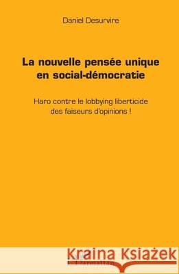 La nouvelle pens?e unique en social-d?mocratie: Haro contre le lobbying liberticide des faiseurs d'opinions ! Daniel Desurvire 9782343094113 Editions L'Harmattan - książka