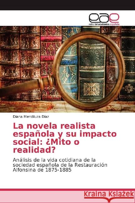 La novela realista española y su impacto social: ¿Mito o realidad? : Análisis de la vida cotidiana de la sociedad española de la Restauración Alfonsina de 1875-1885 Mendiluza Díaz, Diana 9783659656392 Editorial Académica Española - książka