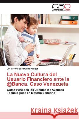 La Nueva Cultura del Usuario Financiero ante la @Banca. Caso Venezuela Muñoz Rengel José Francisco 9783847367000 Editorial Acad Mica Espa Ola - książka