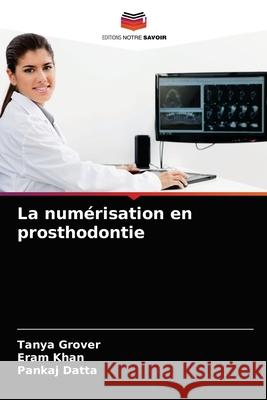 La numérisation en prosthodontie Tanya Grover, Eram Khan, Pankaj Datta 9786204044026 Editions Notre Savoir - książka