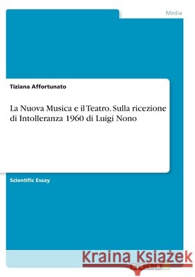 La Nuova Musica e il Teatro. Sulla ricezione di Intolleranza 1960 di Luigi Nono Tiziana Affortunato 9783346334244 Grin Verlag - książka