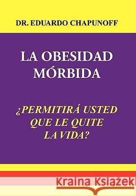 La Obesidad Morbida Dr Eduardo Chapunoff 9781450099806 Xlibris - książka