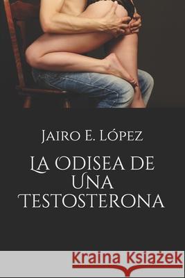 La Odisea de Una Testosterona Jairo E López 9781535332057 Createspace Independent Publishing Platform - książka