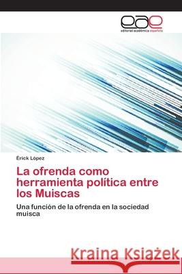 La ofrenda como herramienta política entre los Muiscas López, Érick 9783659086175 Editorial Academica Espanola - książka