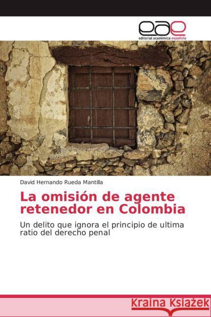 La omisión de agente retenedor en Colombia : Un delito que ignora el principio de ultima ratio del derecho penal Rueda Mantilla, David Hernando 9783659701566 Editorial Académica Española - książka