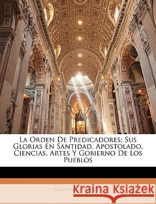 La Orden De Predicadores: Sus Glorias En Santidad, Apostolado, Ciencias, Artes Y Gobierno De Los Pueblos Vigil, Ramon Martinez 9781144161338  - książka