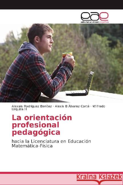 La orientación profesional pedagógica : hacia la Licenciatura en Educación Matemática-Física Rodríguez Benítez, Alexeis; Álvarez Corté, Alexis B; Urquiza H, Wilfredo 9786202240772 Editorial Académica Española - książka