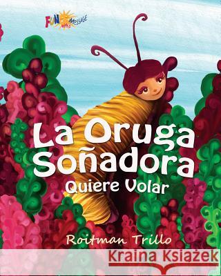 La Oruga Soñadora: Quiere Volar (Caterpillar's Dream) Roitmantrillo 9781937980085 Fun with a Message - książka